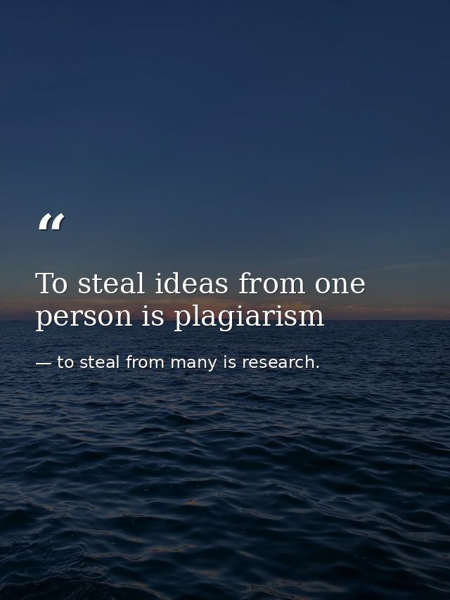 To steal ideas from one person is plagiarism — to steal from many is research.