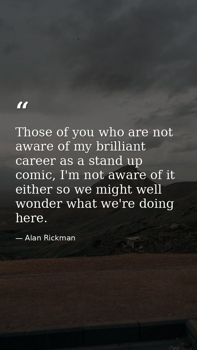 Those of you who are not aware of my brilliant career as a stand up comic, I'm not aware of it either so we might well w — Alan Rickman