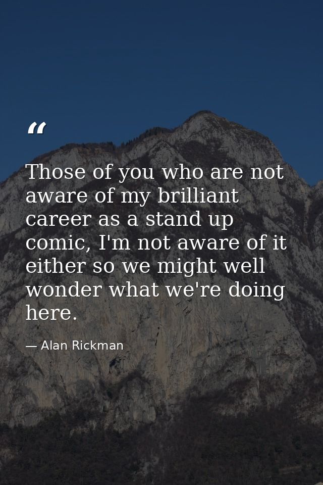 Those of you who are not aware of my brilliant career as a stand up comic, I'm not aware of it either so we might well w — Alan Rickman