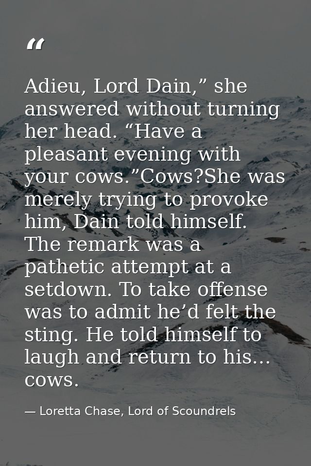 Adieu, Lord Dain,” she answered without turning her head. “Have a pleasant evening with your cows.”Cows?She was merely t — Loretta Chase, Lord of Scoundrels