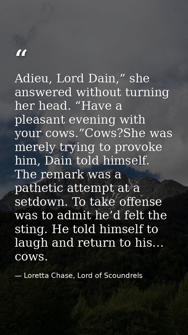 Adieu, Lord Dain,” she answered without turning her head. “Have a pleasant evening with your cows.”Cows?She was merely t — Loretta Chase, Lord of Scoundrels