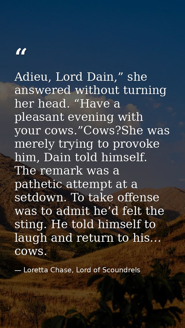 Adieu, Lord Dain,” she answered without turning her head. “Have a pleasant evening with your cows.”Cows?She was merely t — Loretta Chase, Lord of Scoundrels