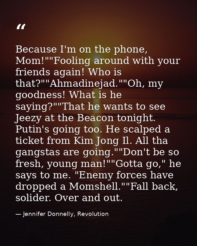 Because I'm on the phone, Mom!""Fooling around with your friends again! Who is that?""Ahmadinejad.""Oh, my goodness! Wha — Jennifer Donnelly, Revolution
