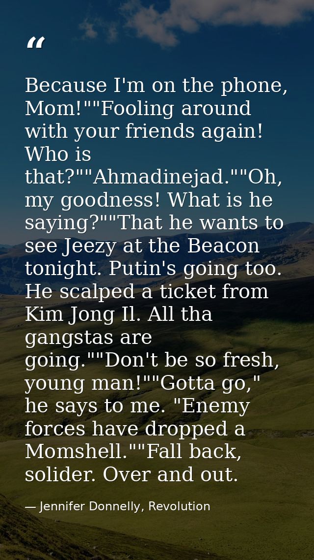 Because I'm on the phone, Mom!""Fooling around with your friends again! Who is that?""Ahmadinejad.""Oh, my goodness! Wha — Jennifer Donnelly, Revolution