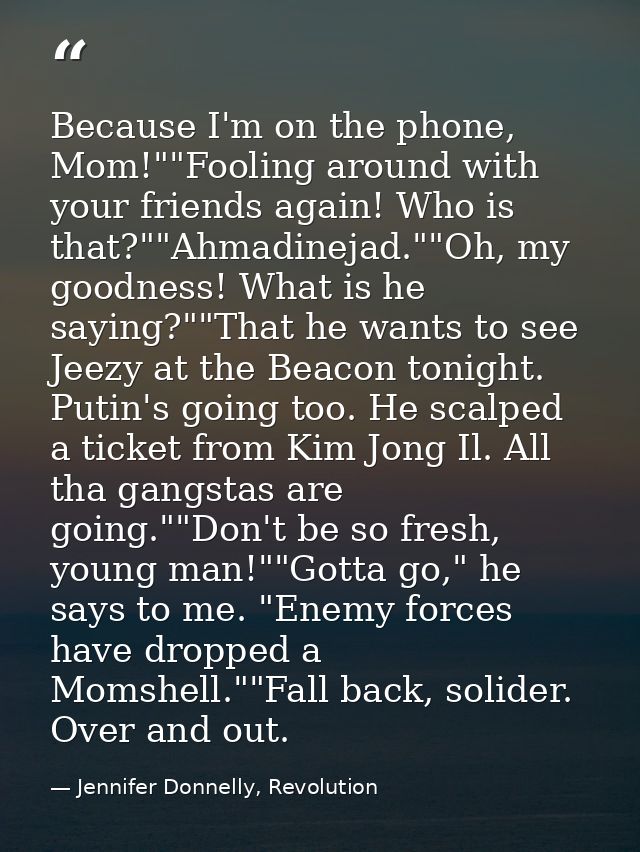 Because I'm on the phone, Mom!""Fooling around with your friends again! Who is that?""Ahmadinejad.""Oh, my goodness! Wha — Jennifer Donnelly, Revolution