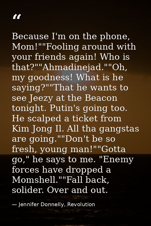 Because I'm on the phone, Mom!""Fooling around with your friends again! Who is that?""Ahmadinejad.""Oh, my goodness! Wha — Jennifer Donnelly, Revolution