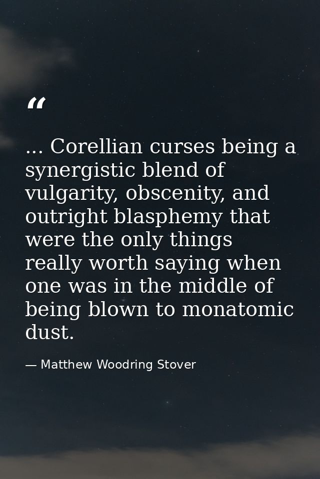 ... Corellian curses being a synergistic blend of vulgarity, obscenity, and outright blasphemy that were the only things — Matthew Woodring Stover