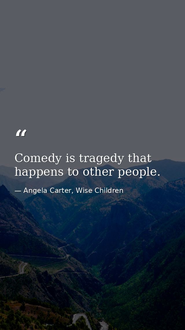 Comedy is tragedy that happens to other people. — Angela Carter, Wise Children