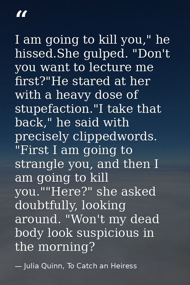 I am going to kill you," he hissed.She gulped. "Don't you want to lecture me first?"He stared at her with a heavy dose o — Julia Quinn, To Catch an Heiress