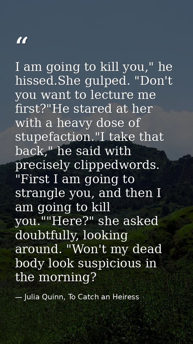 I am going to kill you," he hissed.She gulped. "Don't you want to lecture me first?"He stared at her with a heavy dose o — Julia Quinn, To Catch an Heiress