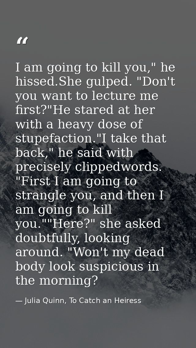 I am going to kill you," he hissed.She gulped. "Don't you want to lecture me first?"He stared at her with a heavy dose o — Julia Quinn, To Catch an Heiress