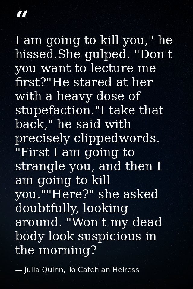 I am going to kill you," he hissed.She gulped. "Don't you want to lecture me first?"He stared at her with a heavy dose o — Julia Quinn, To Catch an Heiress