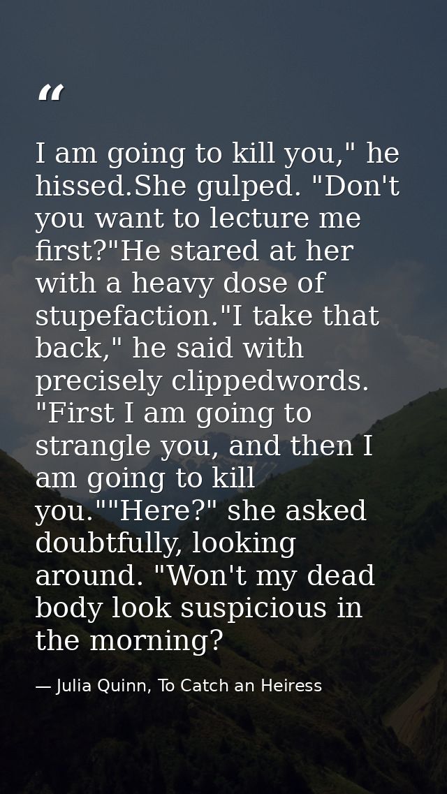 I am going to kill you," he hissed.She gulped. "Don't you want to lecture me first?"He stared at her with a heavy dose o — Julia Quinn, To Catch an Heiress