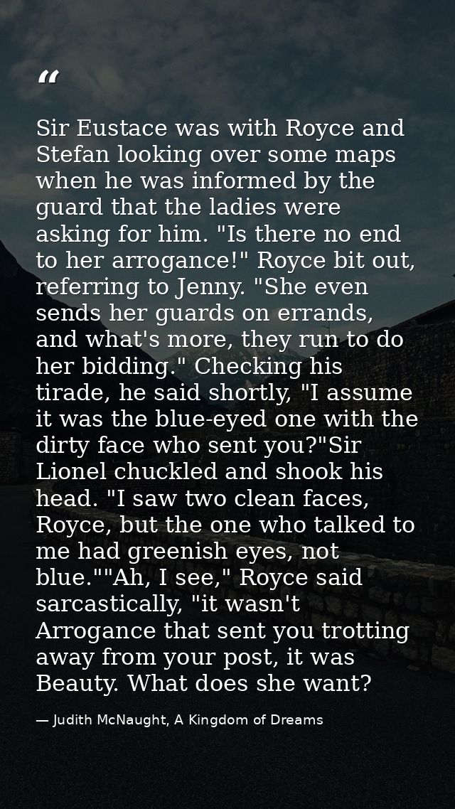 Sir Eustace was with Royce and Stefan looking over some maps when he was informed by the guard that the ladies were aski — Judith McNaught, A Kingdom of Dreams