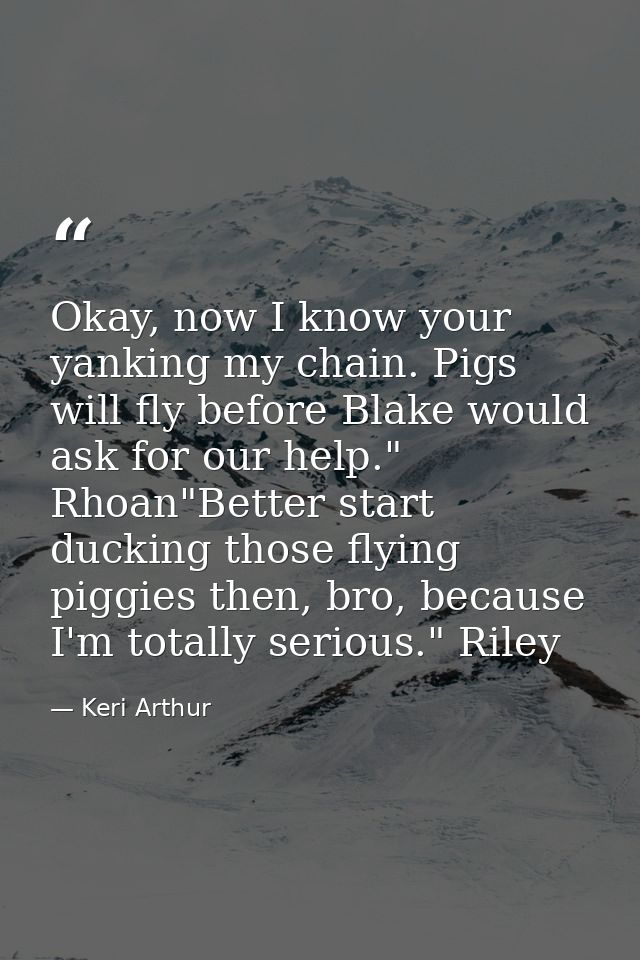 Okay, now I know your yanking my chain. Pigs will fly before Blake would ask for our help." Rhoan"Better start ducking t — Keri Arthur