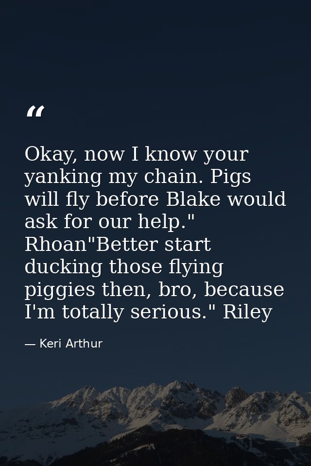 Okay, now I know your yanking my chain. Pigs will fly before Blake would ask for our help." Rhoan"Better start ducking t — Keri Arthur