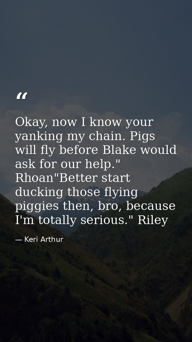 Okay, now I know your yanking my chain. Pigs will fly before Blake would ask for our help." Rhoan"Better start ducking t — Keri Arthur