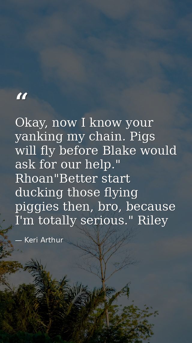 Okay, now I know your yanking my chain. Pigs will fly before Blake would ask for our help." Rhoan"Better start ducking t — Keri Arthur
