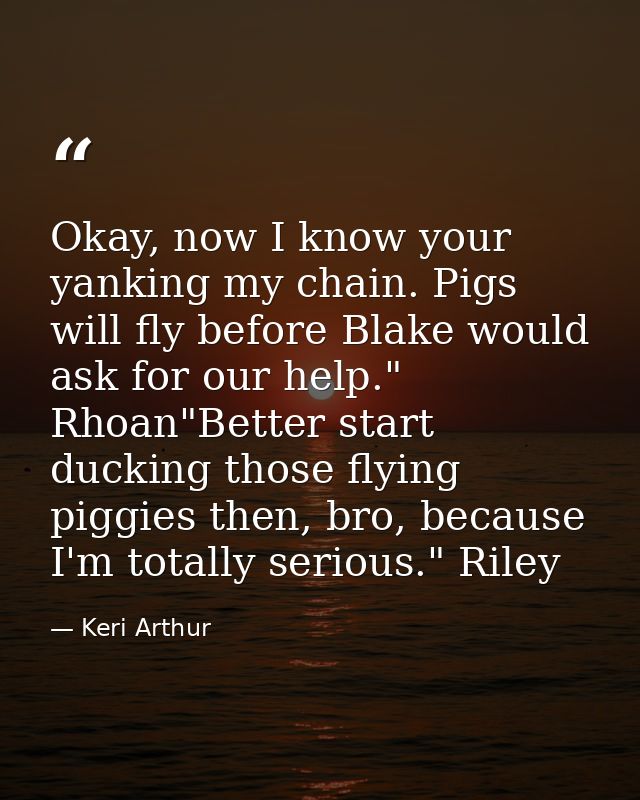 Okay, now I know your yanking my chain. Pigs will fly before Blake would ask for our help." Rhoan"Better start ducking t — Keri Arthur