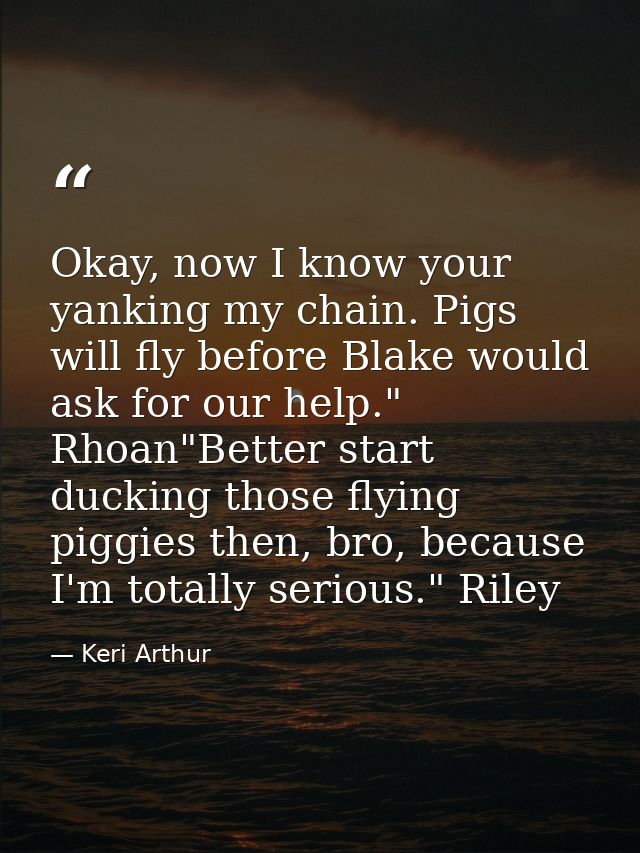 Okay, now I know your yanking my chain. Pigs will fly before Blake would ask for our help." Rhoan"Better start ducking t — Keri Arthur