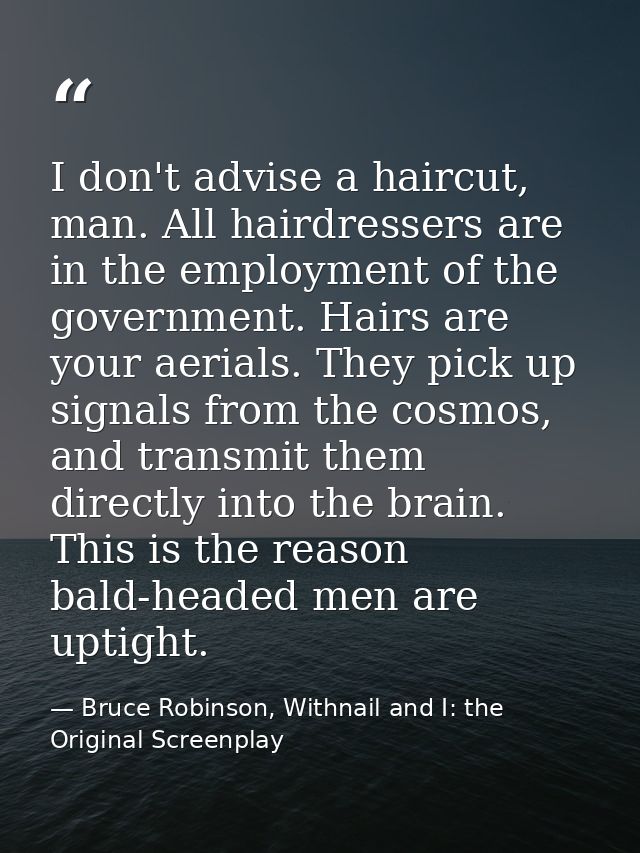 I don't advise a haircut, man. All hairdressers are in the employment of the government. Hairs are your aerials. They pi — Bruce Robinson, Withnail and I: the Original Screenplay