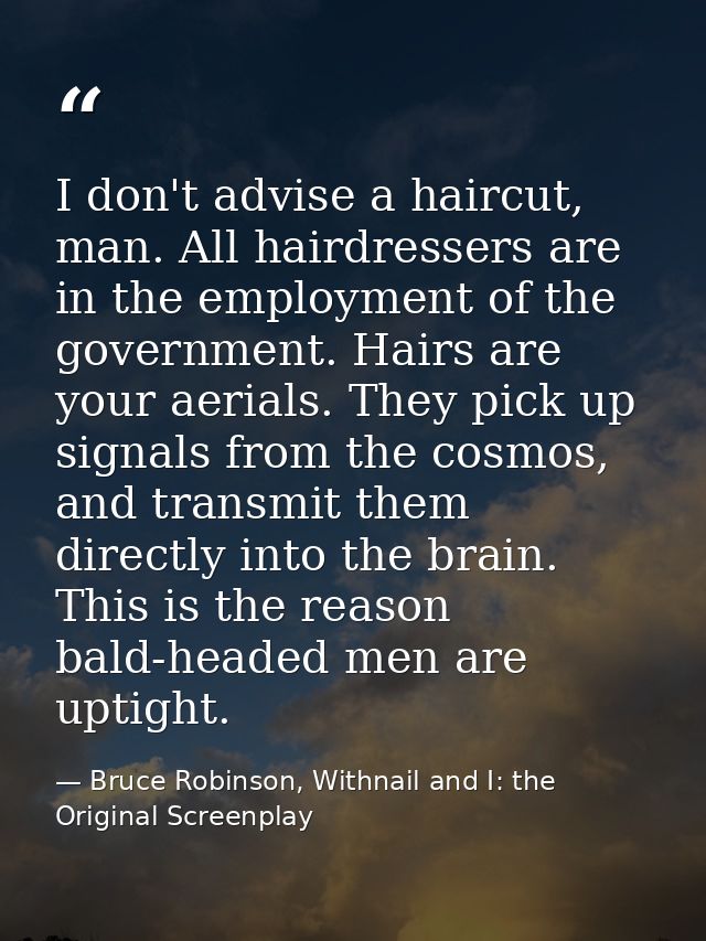I don't advise a haircut, man. All hairdressers are in the employment of the government. Hairs are your aerials. They pi — Bruce Robinson, Withnail and I: the Original Screenplay