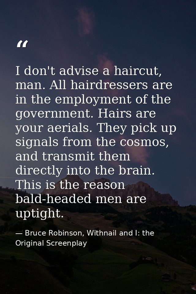 I don't advise a haircut, man. All hairdressers are in the employment of the government. Hairs are your aerials. They pi — Bruce Robinson, Withnail and I: the Original Screenplay