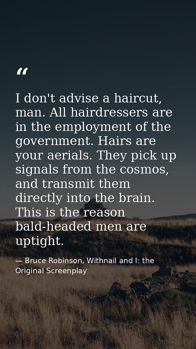 I don't advise a haircut, man. All hairdressers are in the employment of the government. Hairs are your aerials. They pi — Bruce Robinson, Withnail and I: the Original Screenplay