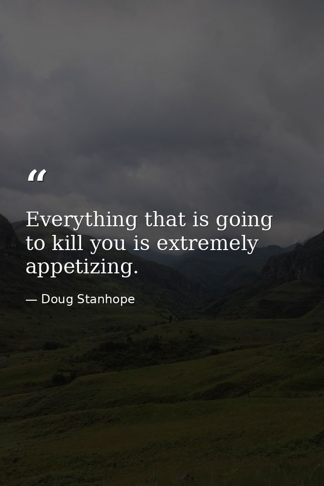 Everything that is going to kill you is extremely appetizing. — Doug Stanhope