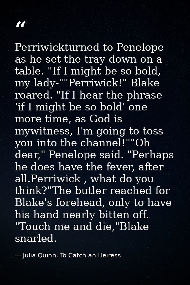 Perriwickturned to Penelope as he set the tray down on a table. "If I might be so bold, my lady-""Perriwick!" Blake roar — Julia Quinn, To Catch an Heiress