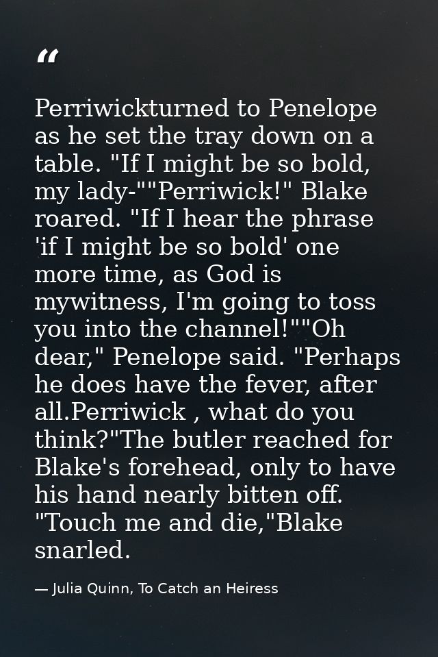 Perriwickturned to Penelope as he set the tray down on a table. "If I might be so bold, my lady-""Perriwick!" Blake roar — Julia Quinn, To Catch an Heiress
