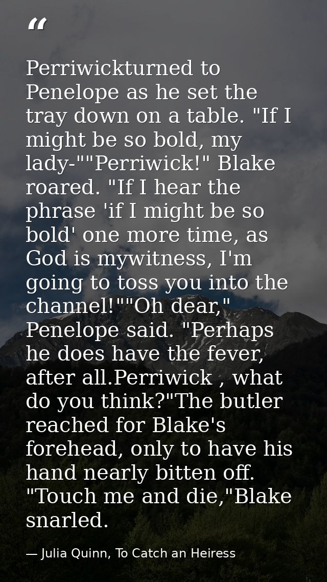 Perriwickturned to Penelope as he set the tray down on a table. "If I might be so bold, my lady-""Perriwick!" Blake roar — Julia Quinn, To Catch an Heiress