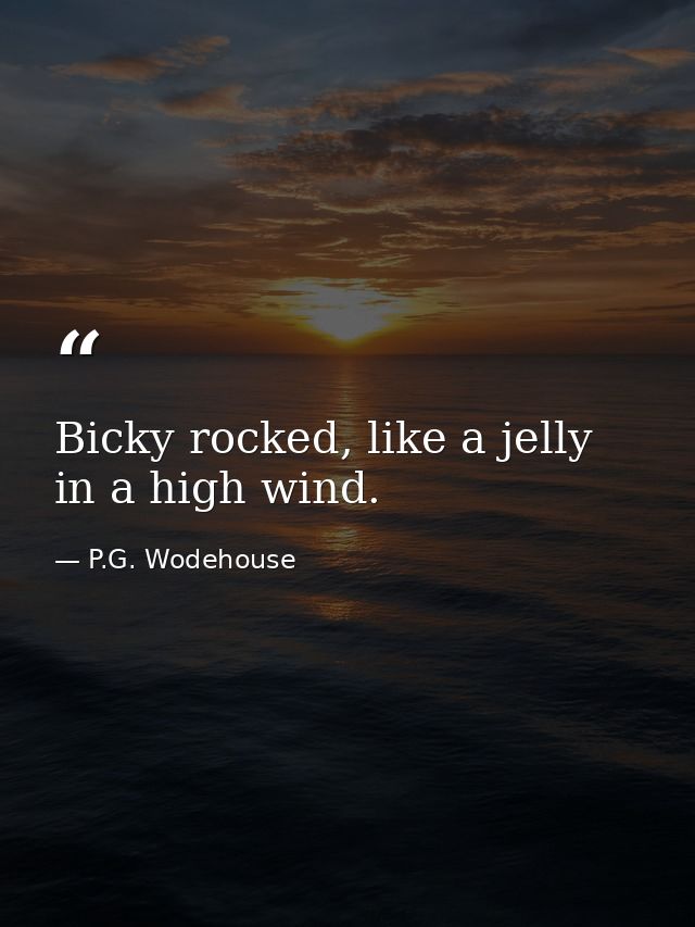 Bicky rocked, like a jelly in a high wind. — P.G. Wodehouse