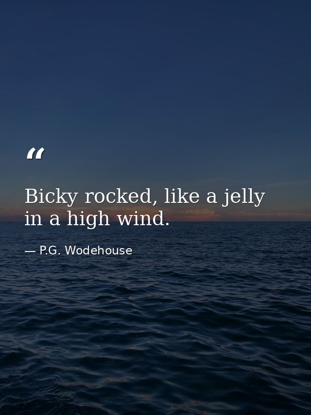 Bicky rocked, like a jelly in a high wind. — P.G. Wodehouse