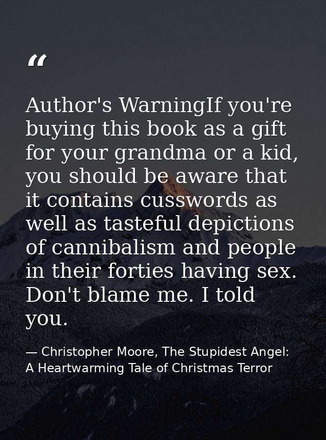 Author's WarningIf you're buying this book as a gift for your grandma or a kid, you should be aware that it contains cus — Christopher Moore, The Stupidest Angel: A Heartwarming Tale of Christmas Terror