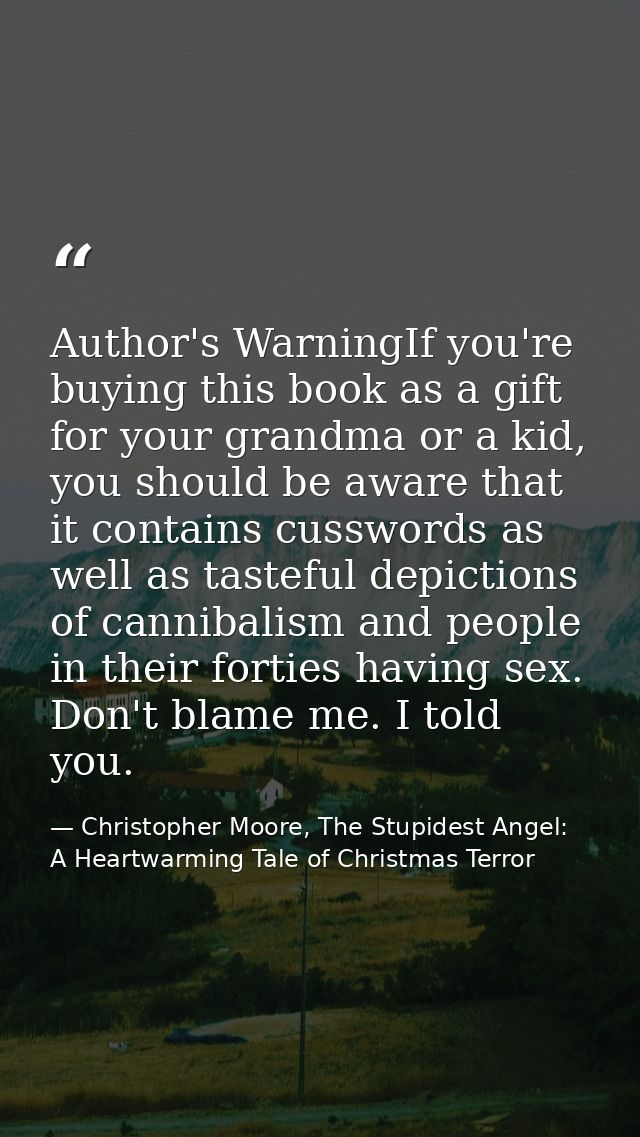 Author's WarningIf you're buying this book as a gift for your grandma or a kid, you should be aware that it contains cus — Christopher Moore, The Stupidest Angel: A Heartwarming Tale of Christmas Terror
