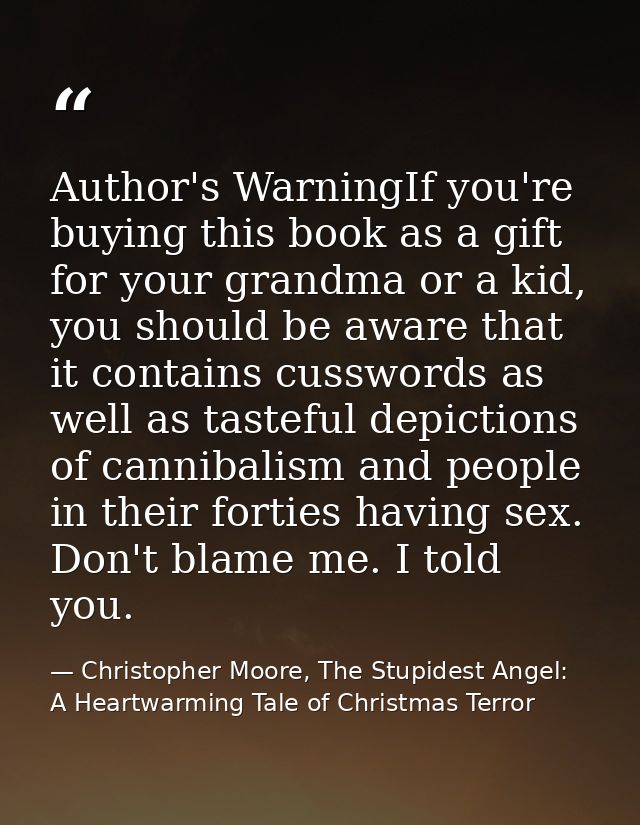 Author's WarningIf you're buying this book as a gift for your grandma or a kid, you should be aware that it contains cus — Christopher Moore, The Stupidest Angel: A Heartwarming Tale of Christmas Terror