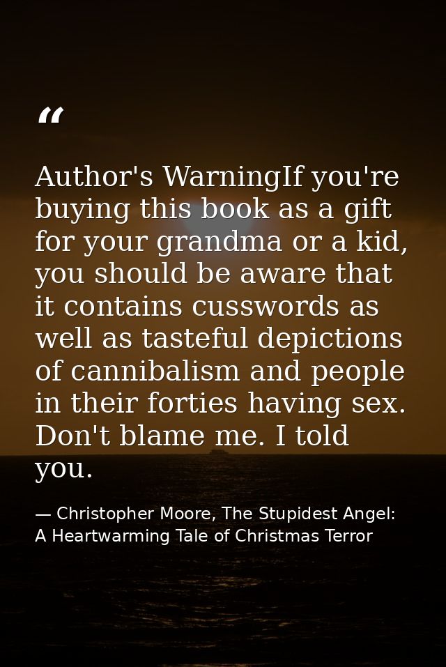 Author's WarningIf you're buying this book as a gift for your grandma or a kid, you should be aware that it contains cus — Christopher Moore, The Stupidest Angel: A Heartwarming Tale of Christmas Terror