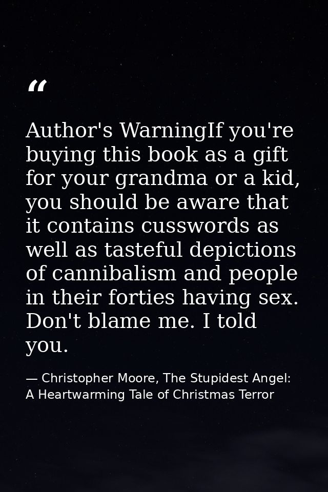 Author's WarningIf you're buying this book as a gift for your grandma or a kid, you should be aware that it contains cus — Christopher Moore, The Stupidest Angel: A Heartwarming Tale of Christmas Terror