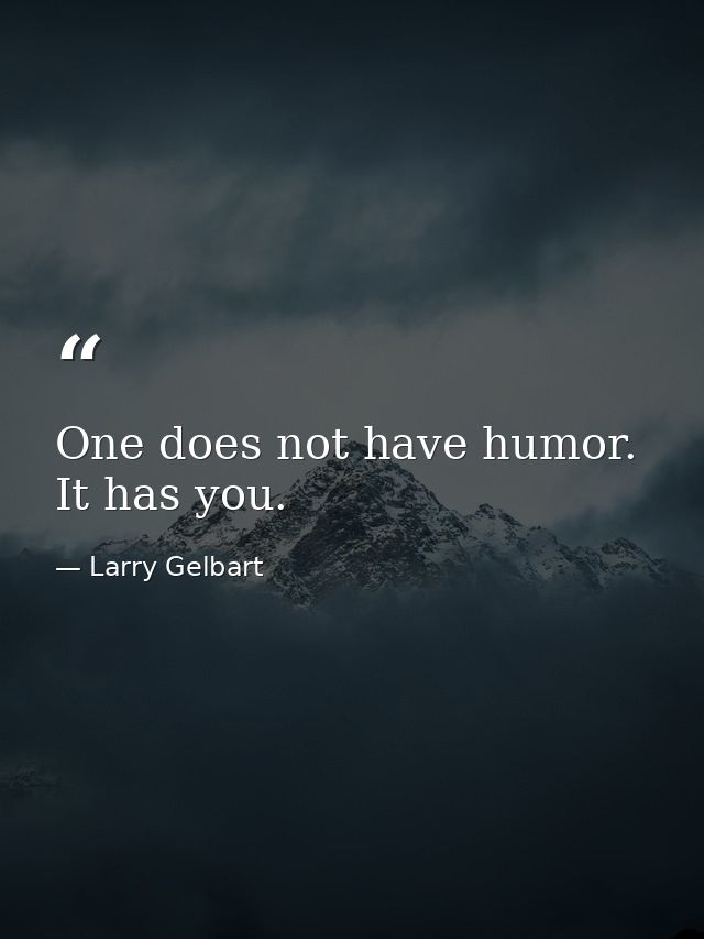 One does not have humor. It has you. — Larry Gelbart