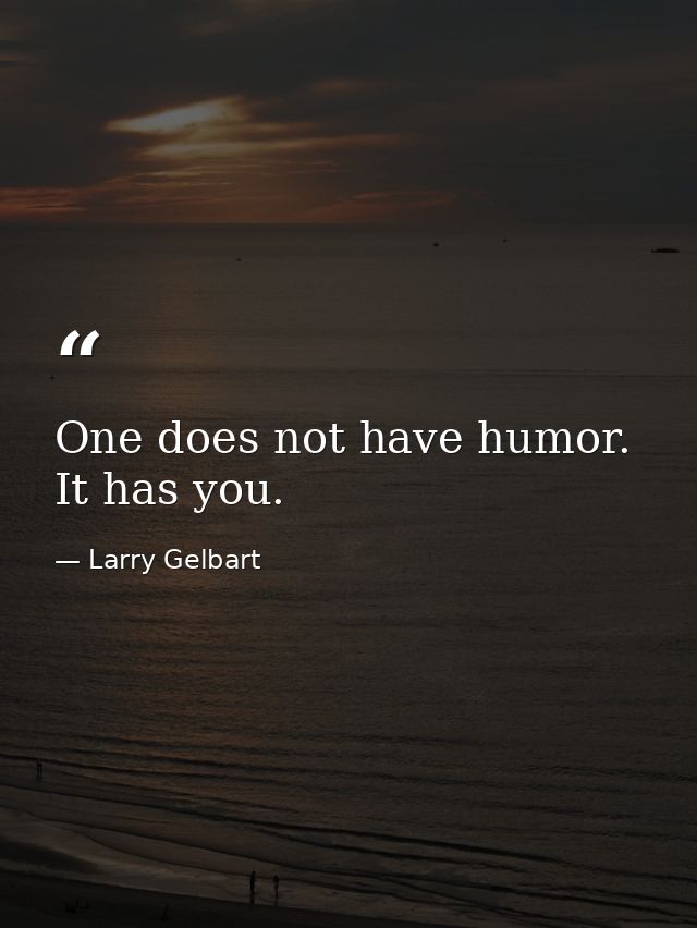 One does not have humor. It has you. — Larry Gelbart