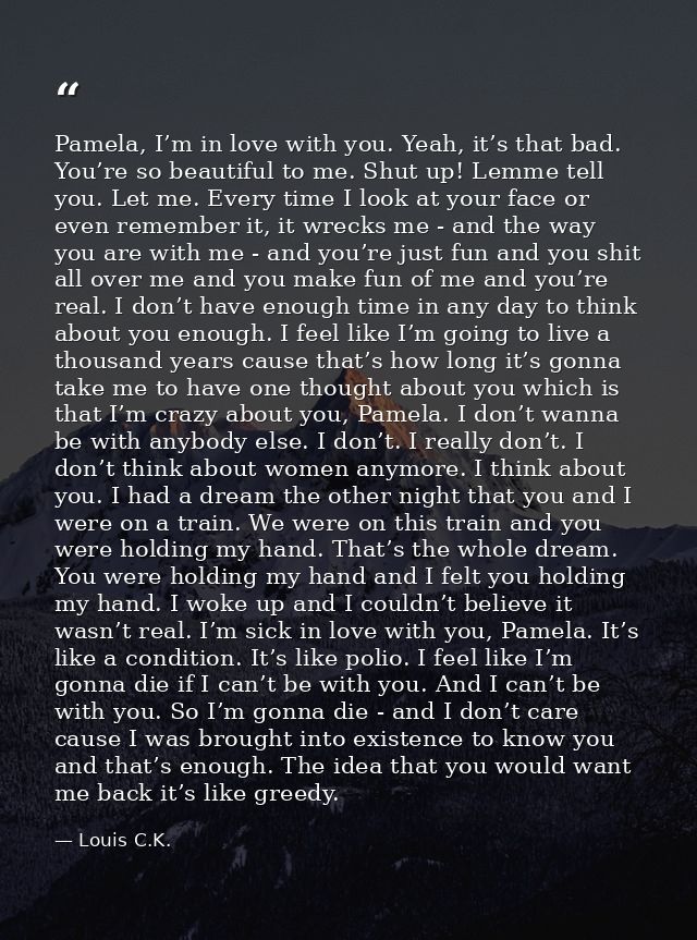 Pamela, I’m in love with you. Yeah, it’s that bad. You’re so beautiful to me. Shut up! Lemme tell you. Let me. Every tim — Louis C.K.