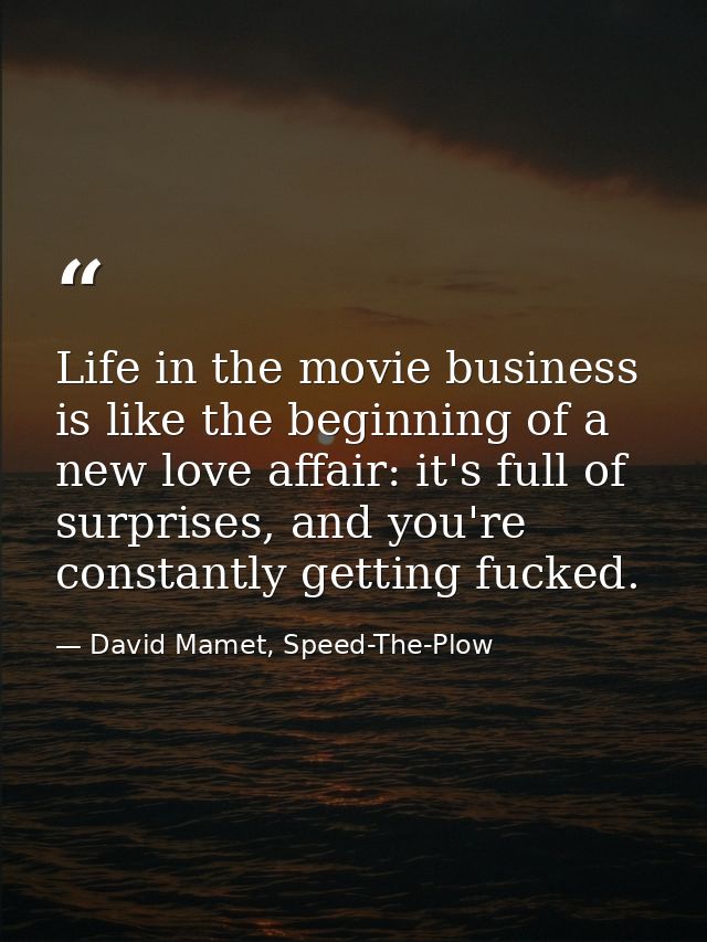Life in the movie business is like the beginning of a new love affair: it's full of surprises, and you're constantly get — David Mamet, Speed-The-Plow