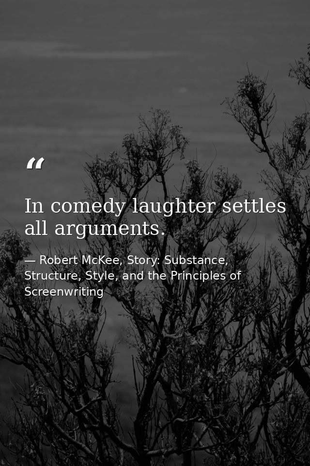 In comedy laughter settles all arguments. — Robert McKee, Story: Substance, Structure, Style, and the Principles of Screenwriting