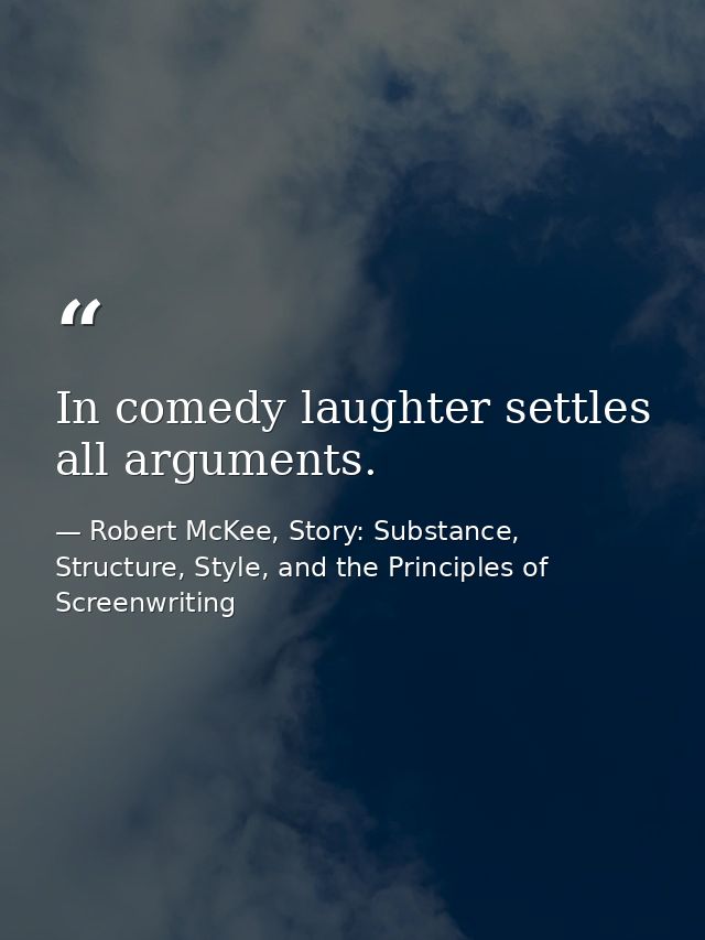 In comedy laughter settles all arguments. — Robert McKee, Story: Substance, Structure, Style, and the Principles of Screenwriting