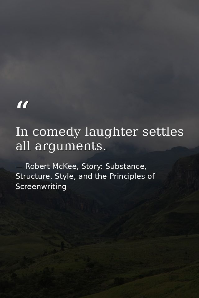In comedy laughter settles all arguments. — Robert McKee, Story: Substance, Structure, Style, and the Principles of Screenwriting