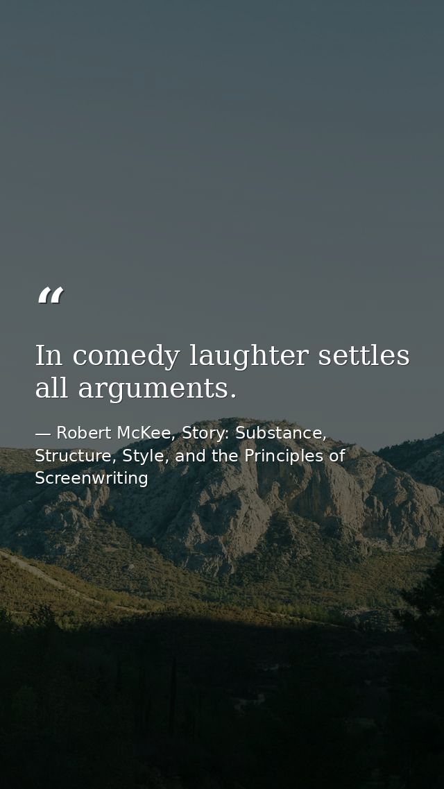 In comedy laughter settles all arguments. — Robert McKee, Story: Substance, Structure, Style, and the Principles of Screenwriting
