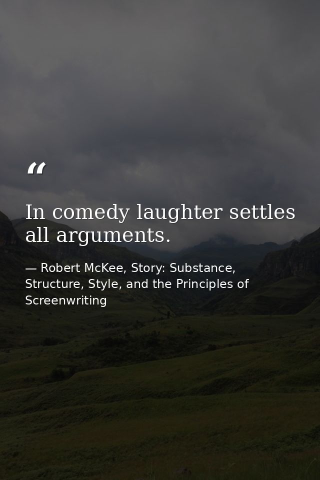 In comedy laughter settles all arguments. — Robert McKee, Story: Substance, Structure, Style, and the Principles of Screenwriting