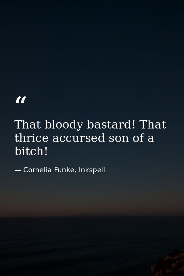 That bloody bastard! That thrice accursed son of a bitch! — Cornelia Funke, Inkspell