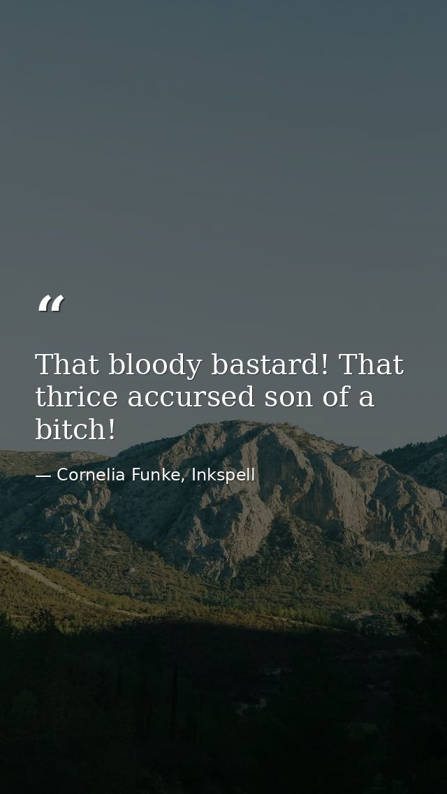 That bloody bastard! That thrice accursed son of a bitch! — Cornelia Funke, Inkspell